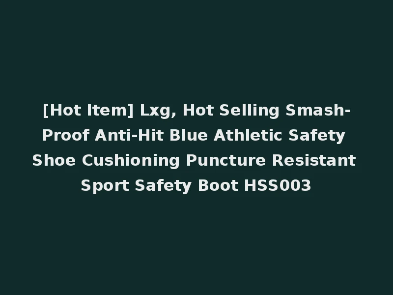 [Hot Item] Lxg, Hot Selling Smash-Proof Anti-Hit Blue Athletic Safety Shoe Cushioning Puncture Resistant Sport Safety Boot HSS003