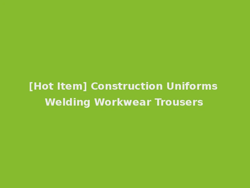 [Hot Item] Construction Uniforms Welding Workwear Trousers