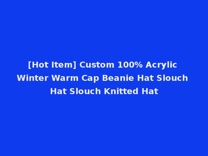 [Hot Item] Custom 100% Acrylic Winter Warm Cap Beanie Hat Slouch Hat Slouch Knitted Hat