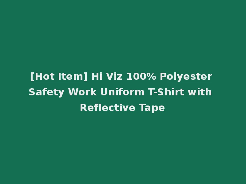 [Hot Item] Hi Viz 100% Polyester Safety Work Uniform T-Shirt with Reflective Tape