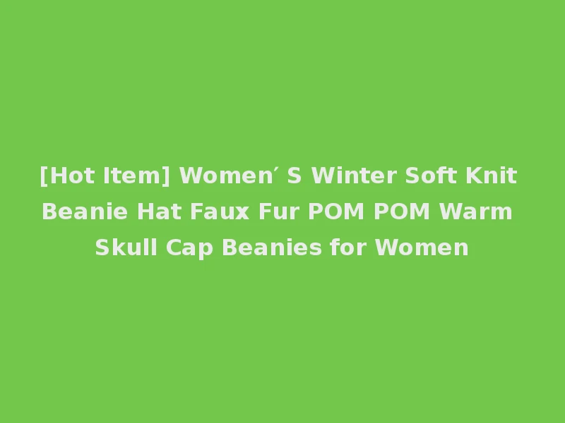 [Hot Item] Women′ S Winter Soft Knit Beanie Hat Faux Fur POM POM Warm Skull Cap Beanies for Women