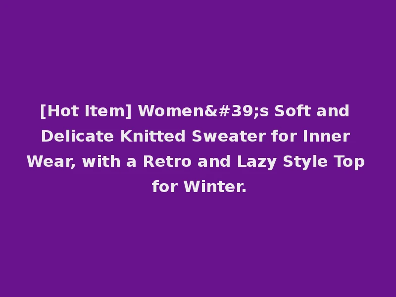 [Hot Item] Women's Soft and Delicate Knitted Sweater for Inner Wear, with a Retro and Lazy Style Top for Winter.