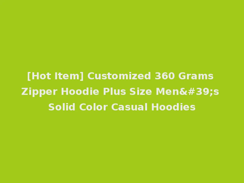 [Hot Item] Customized 360 Grams Zipper Hoodie Plus Size Men's Solid Color Casual Hoodies