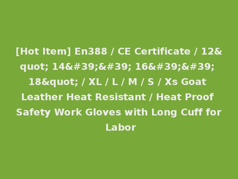 [Hot Item] En388 / CE Certificate / 12" 14'' 16'' 18" / XL / L / M / S / Xs Goat Leather Heat Resistant / Heat Proof Safety Work Gloves with Long Cuff for Labor