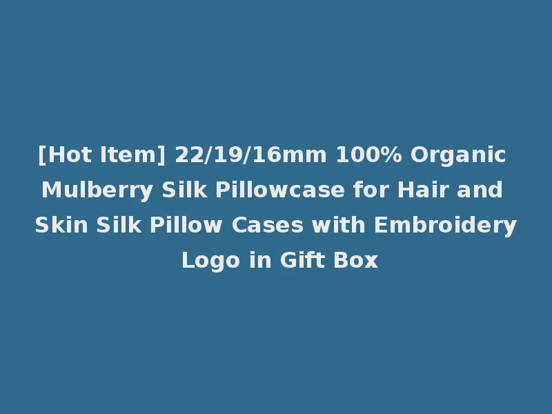 [Hot Item] 22/19/16mm 100% Organic Mulberry Silk Pillowcase for Hair and Skin Silk Pillow Cases with Embroidery Logo in Gift Box