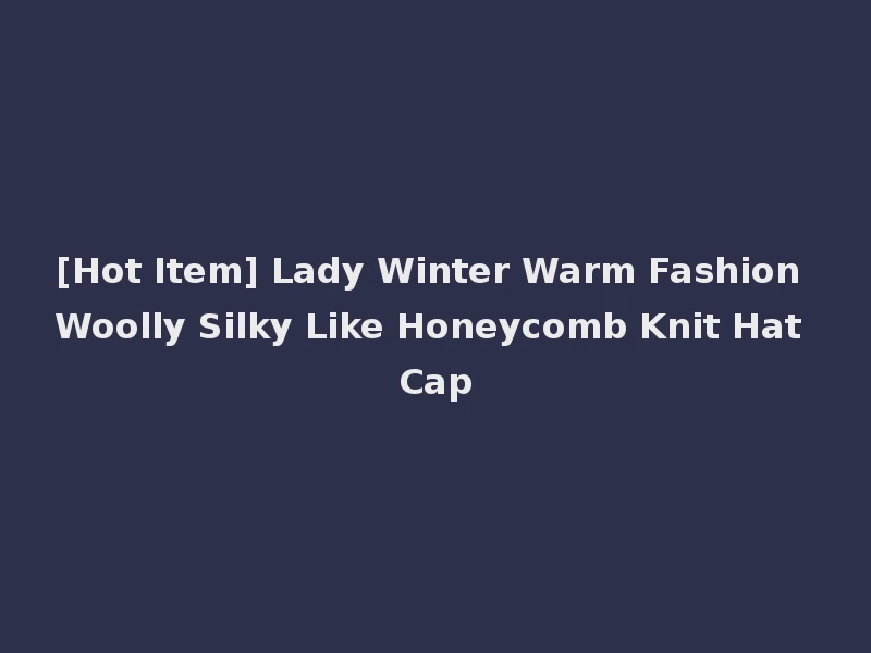 [Hot Item] Lady Winter Warm Fashion Woolly Silky Like Honeycomb Knit Hat Cap