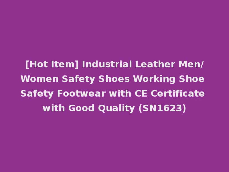 [Hot Item] Industrial Leather Men/Women Safety Shoes Working Shoe Safety Footwear with CE Certificate with Good Quality (SN1623)