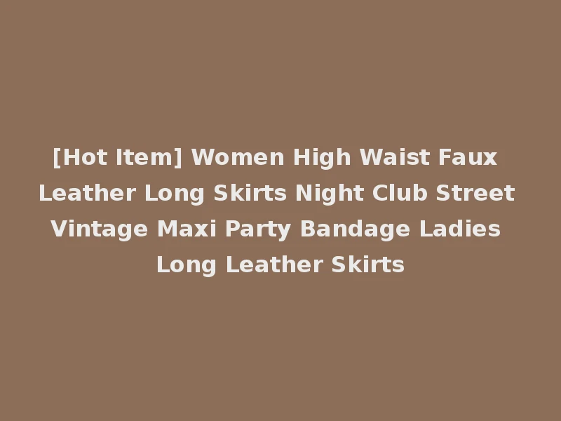 [Hot Item] Women High Waist Faux Leather Long Skirts Night Club Street Vintage Maxi Party Bandage Ladies Long Leather Skirts