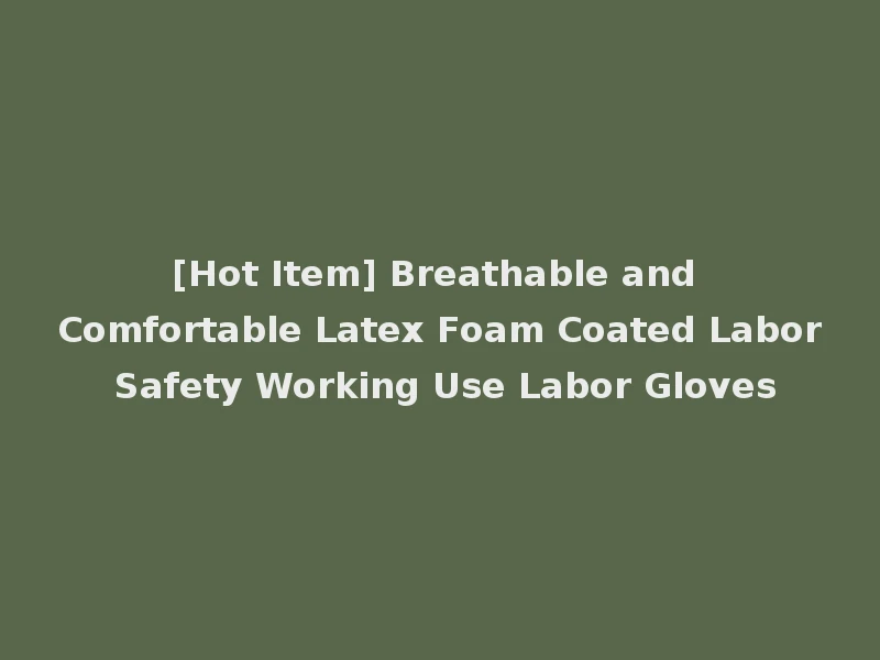 [Hot Item] Breathable and Comfortable Latex Foam Coated Labor Safety Working Use Labor Gloves
