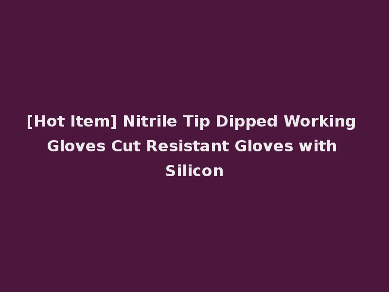 [Hot Item] Nitrile Tip Dipped Working Gloves Cut Resistant Gloves with Silicon