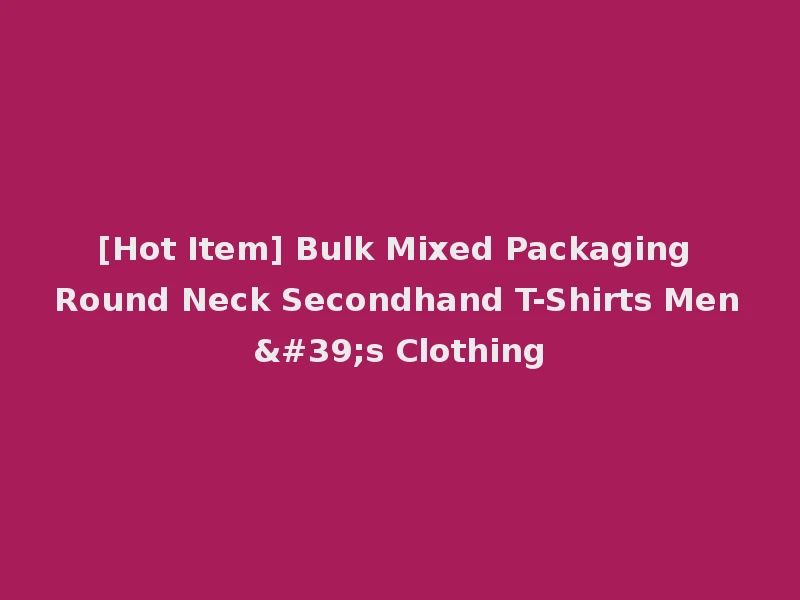 [Hot Item] Bulk Mixed Packaging Round Neck Secondhand T-Shirts Men's Clothing