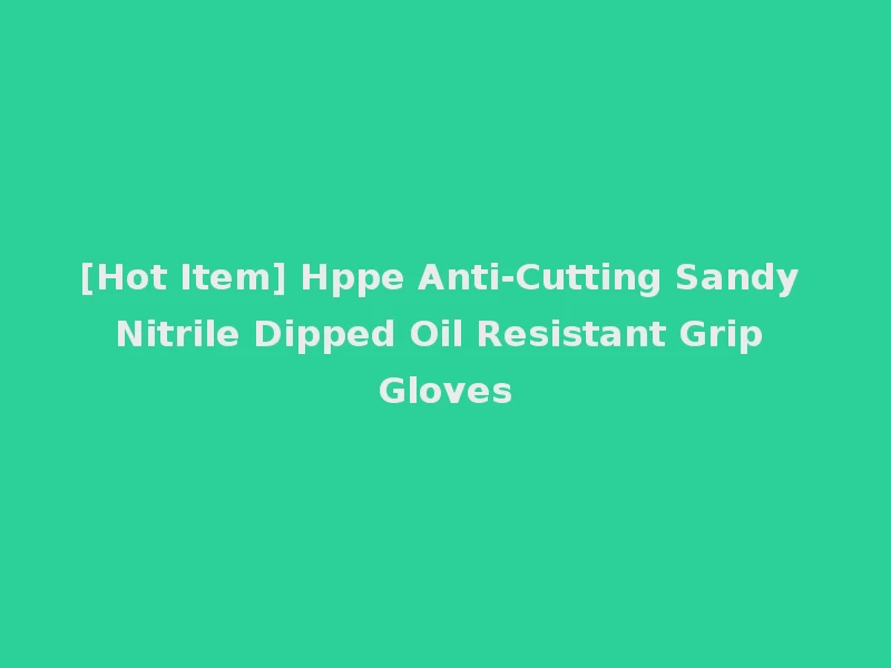 [Hot Item] Hppe Anti-Cutting Sandy Nitrile Dipped Oil Resistant Grip Gloves