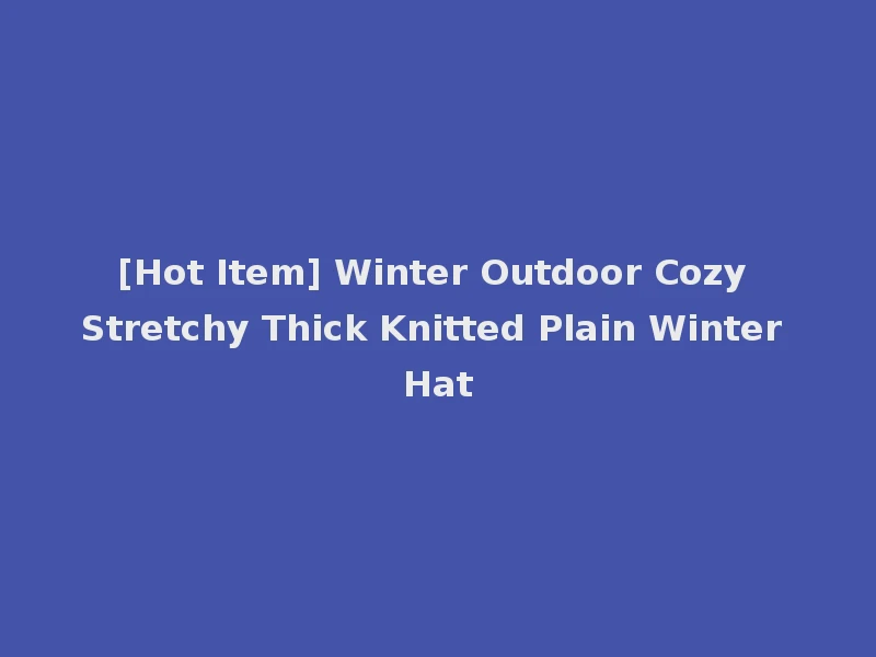 [Hot Item] Winter Outdoor Cozy Stretchy Thick Knitted Plain Winter Hat