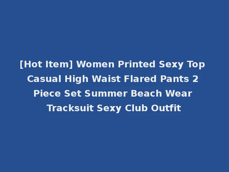 [Hot Item] Women Printed Sexy Top Casual High Waist Flared Pants 2 Piece Set Summer Beach Wear Tracksuit Sexy Club Outfit
