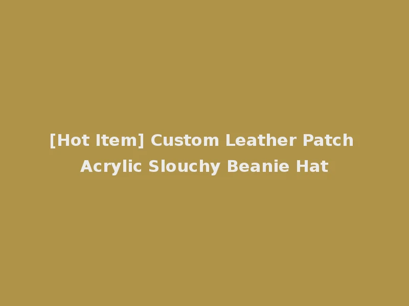 [Hot Item] Custom Leather Patch Acrylic Slouchy Beanie Hat