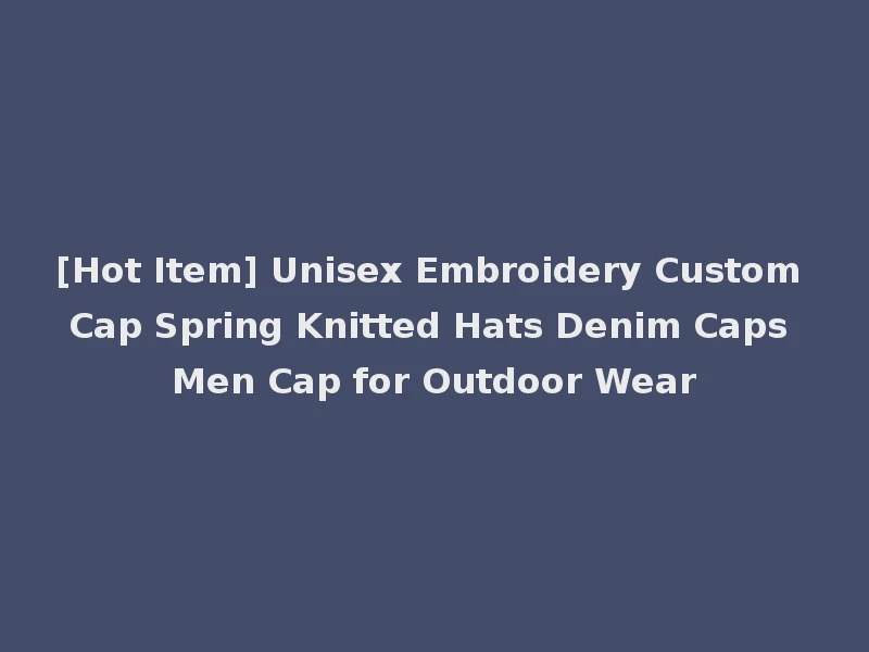 [Hot Item] Unisex Embroidery Custom Cap Spring Knitted Hats Denim Caps Men Cap for Outdoor Wear