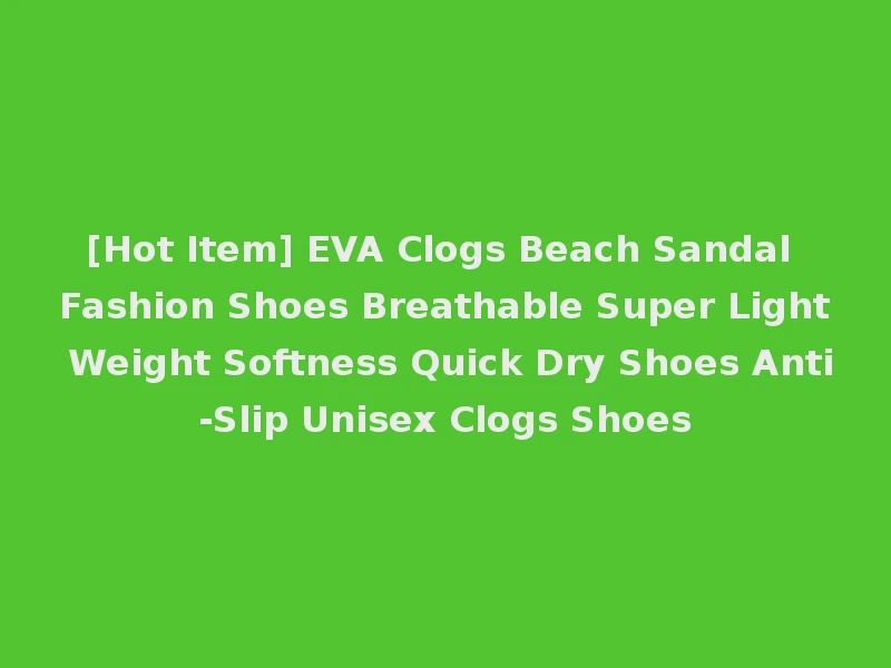 [Hot Item] EVA Clogs Beach Sandal Fashion Shoes Breathable Super Light Weight Softness Quick Dry Shoes Anti-Slip Unisex Clogs Shoes