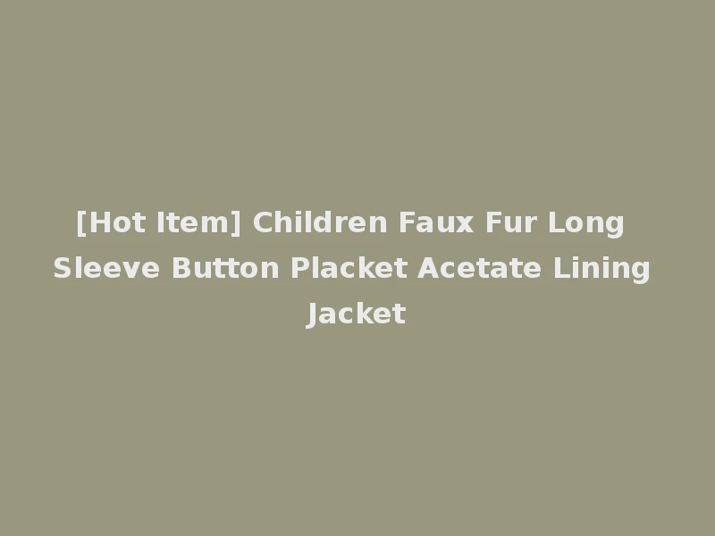 [Hot Item] Children Faux Fur Long Sleeve Button Placket Acetate Lining Jacket