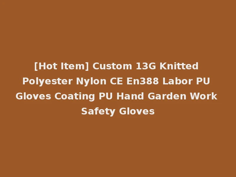 [Hot Item] Custom 13G Knitted Polyester Nylon CE En388 Labor PU Gloves Coating PU Hand Garden Work Safety Gloves