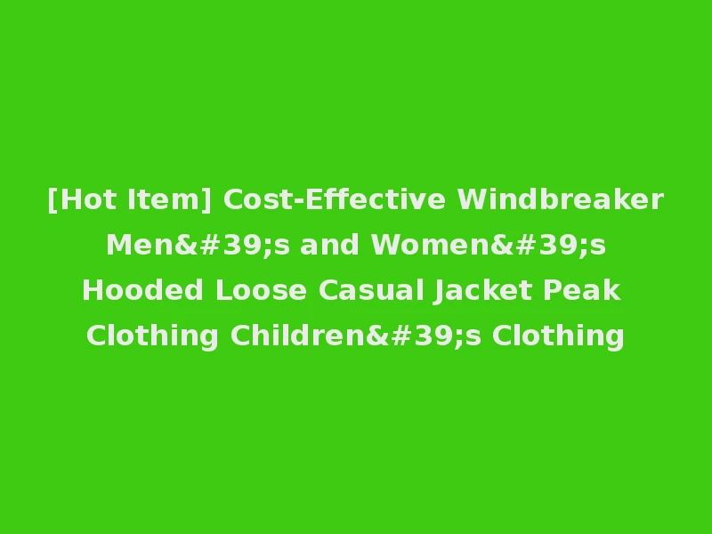 [Hot Item] Cost-Effective Windbreaker Men's and Women's Hooded Loose Casual Jacket Peak Clothing Children's Clothing