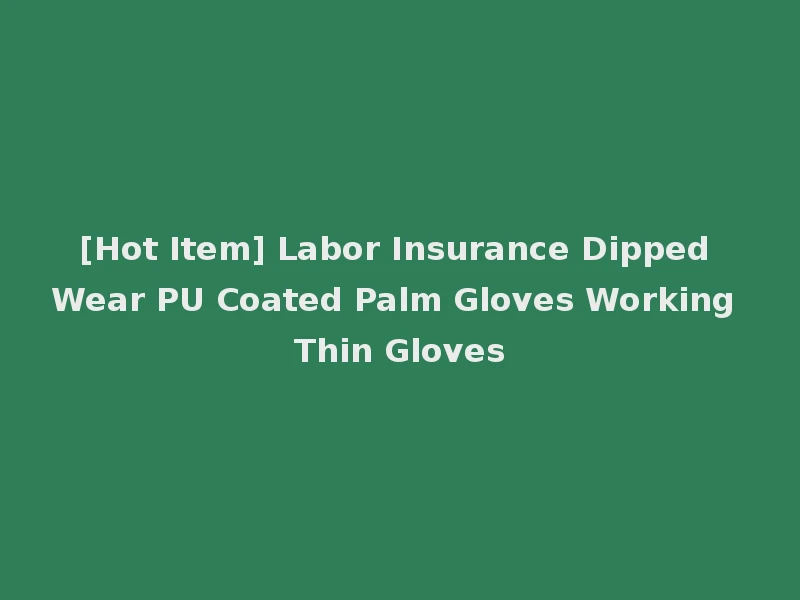 [Hot Item] Labor Insurance Dipped Wear PU Coated Palm Gloves Working Thin Gloves