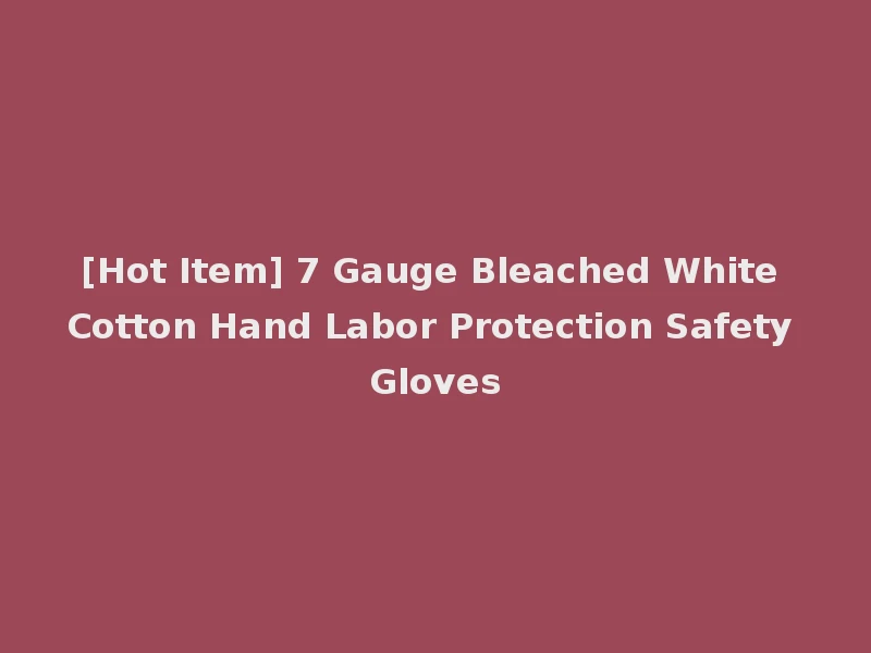 [Hot Item] 7 Gauge Bleached White Cotton Hand Labor Protection Safety Gloves