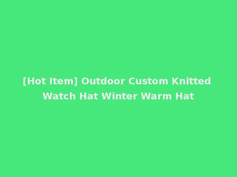 [Hot Item] Outdoor Custom Knitted Watch Hat Winter Warm Hat