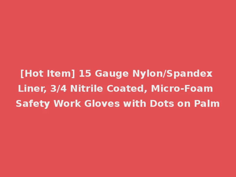 [Hot Item] 15 Gauge Nylon/Spandex Liner, 3/4 Nitrile Coated, Micro-Foam Safety Work Gloves with Dots on Palm