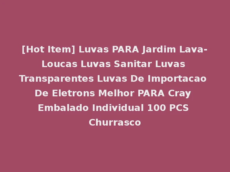 [Hot Item] Luvas PARA Jardim Lava-Loucas Luvas Sanitar Luvas Transparentes Luvas De Importacao De Eletrons Melhor PARA Cray Embalado Individual 100 PCS Churrasco