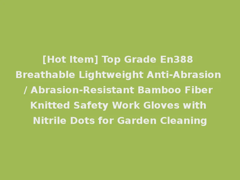 [Hot Item] Top Grade En388 Breathable Lightweight Anti-Abrasion / Abrasion-Resistant Bamboo Fiber Knitted Safety Work Gloves with Nitrile Dots for Garden Cleaning