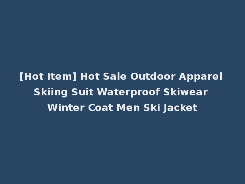 [Hot Item] Hot Sale Outdoor Apparel Skiing Suit Waterproof Skiwear Winter Coat Men Ski Jacket