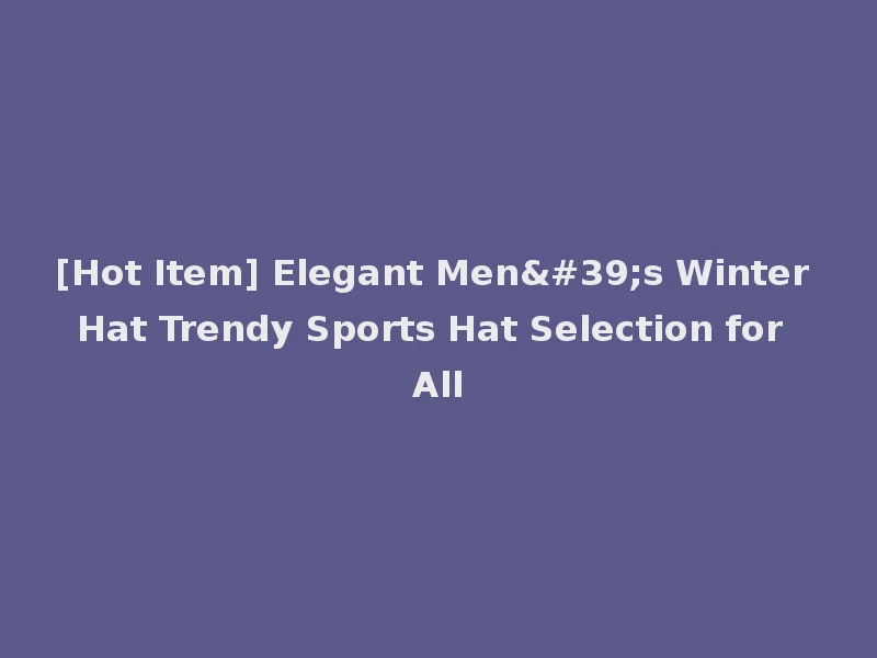 [Hot Item] Elegant Men's Winter Hat Trendy Sports Hat Selection for All