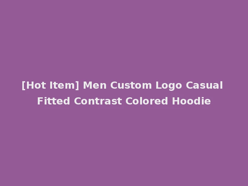 [Hot Item] Men Custom Logo Casual Fitted Contrast Colored Hoodie