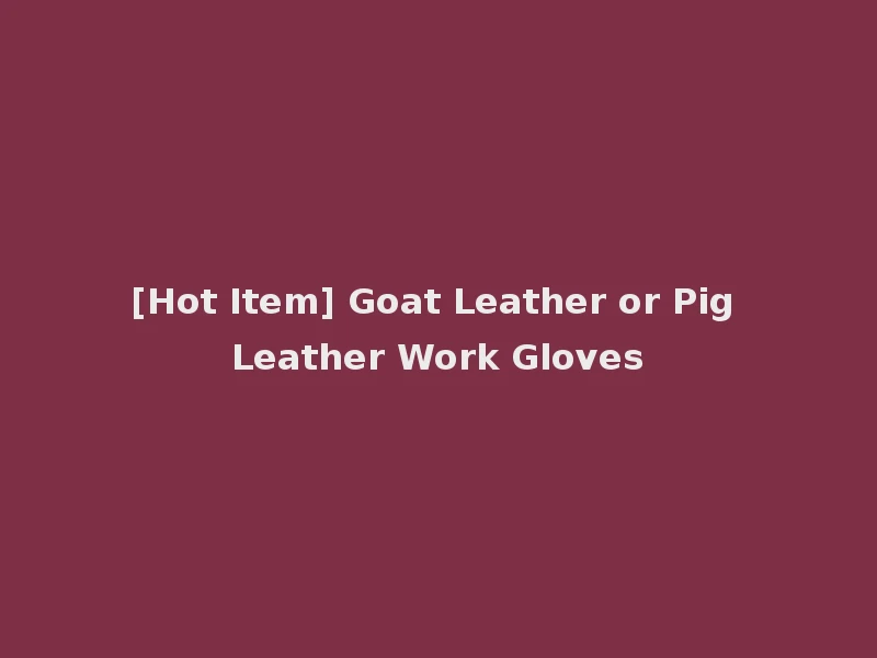 [Hot Item] Goat Leather or Pig Leather Work Gloves