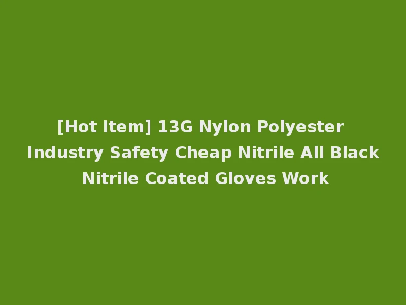 [Hot Item] 13G Nylon Polyester Industry Safety Cheap Nitrile All Black Nitrile Coated Gloves Work