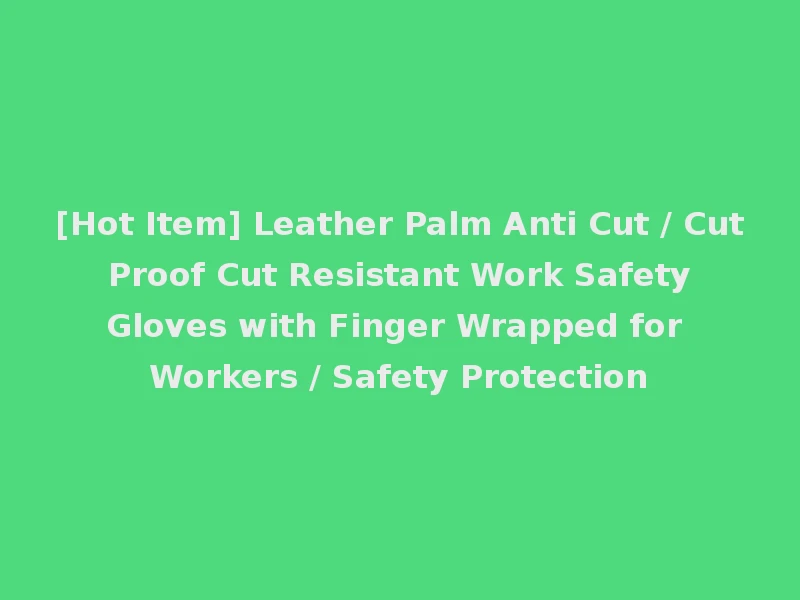 [Hot Item] Leather Palm Anti Cut / Cut Proof Cut Resistant Work Safety Gloves with Finger Wrapped for Workers / Safety Protection