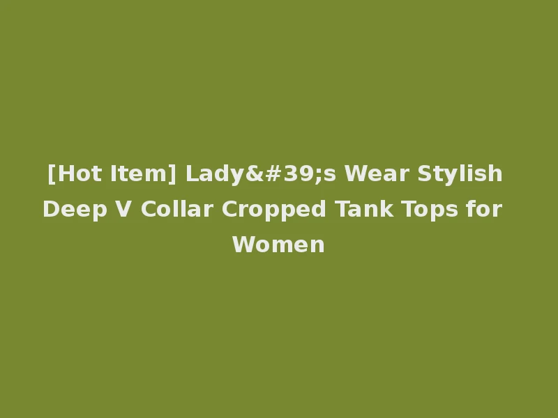[Hot Item] Lady's Wear Stylish Deep V Collar Cropped Tank Tops for Women