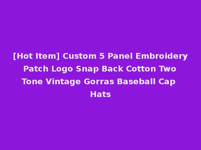 [Hot Item] Custom 5 Panel Embroidery Patch Logo Snap Back Cotton Two Tone Vintage Gorras Baseball Cap Hats