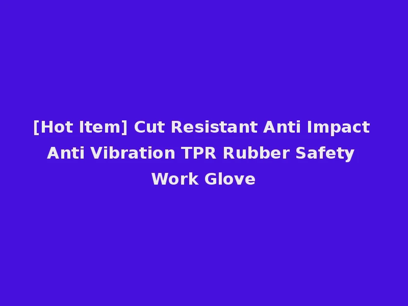 [Hot Item] Cut Resistant Anti Impact Anti Vibration TPR Rubber Safety Work Glove
