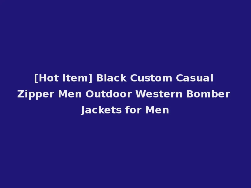 [Hot Item] Black Custom Casual Zipper Men Outdoor Western Bomber Jackets for Men