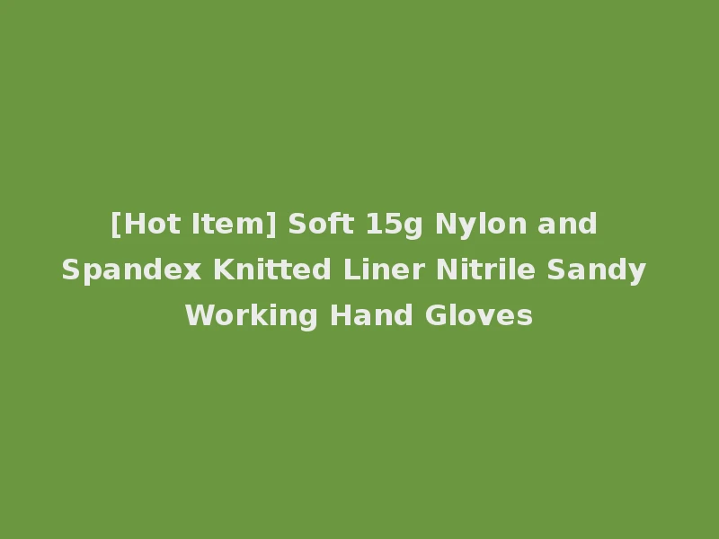 [Hot Item] Soft 15g Nylon and Spandex Knitted Liner Nitrile Sandy Working Hand Gloves