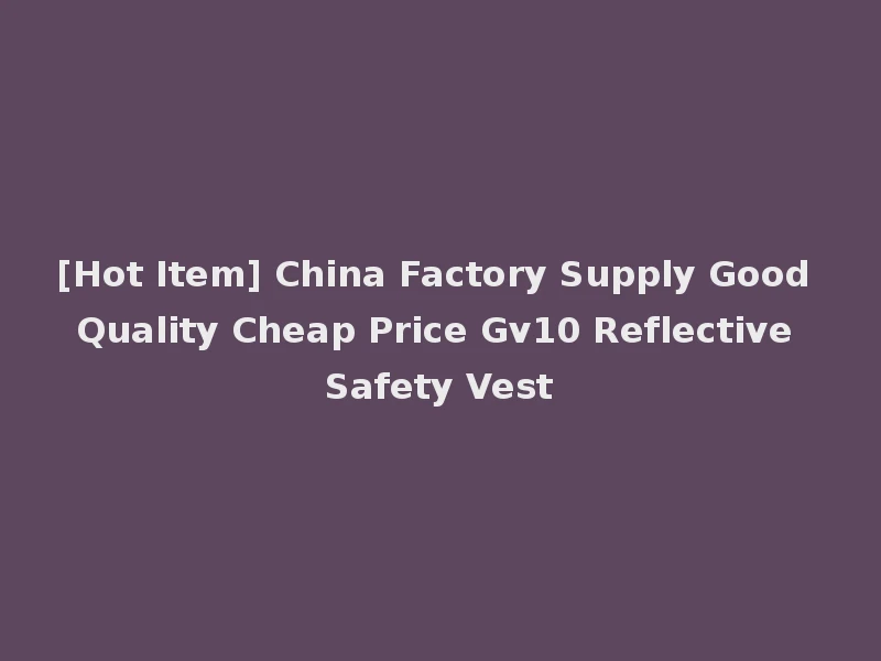 [Hot Item] China Factory Supply Good Quality Cheap Price Gv10 Reflective Safety Vest