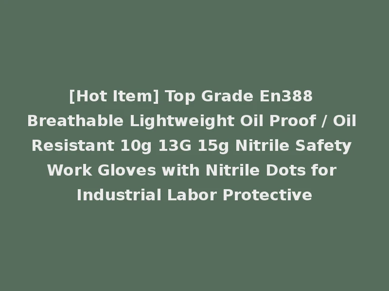 [Hot Item] Top Grade En388 Breathable Lightweight Oil Proof / Oil Resistant 10g 13G 15g Nitrile Safety Work Gloves with Nitrile Dots for Industrial Labor Protective