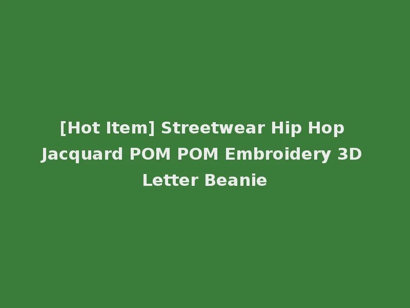 [Hot Item] Streetwear Hip Hop Jacquard POM POM Embroidery 3D Letter Beanie