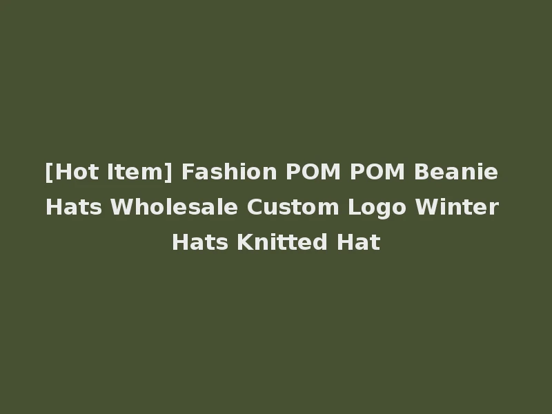 [Hot Item] Fashion POM POM Beanie Hats Wholesale Custom Logo Winter Hats Knitted Hat
