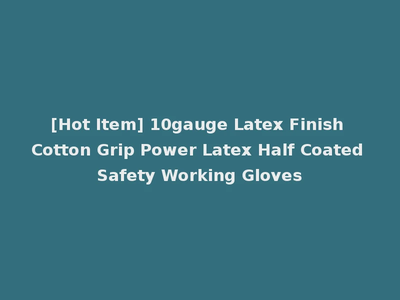 [Hot Item] 10gauge Latex Finish Cotton Grip Power Latex Half Coated Safety Working Gloves