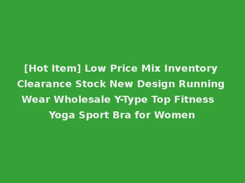 [Hot Item] Low Price Mix Inventory Clearance Stock New Design Running Wear Wholesale Y-Type Top Fitness Yoga Sport Bra for Women
