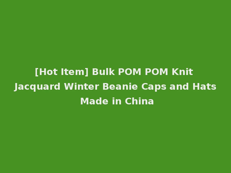 [Hot Item] Bulk POM POM Knit Jacquard Winter Beanie Caps and Hats Made in China
