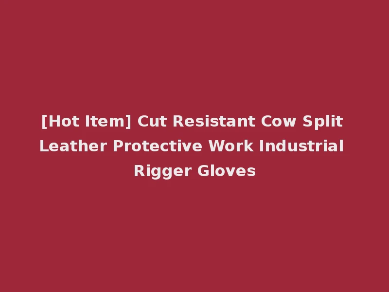 [Hot Item] Cut Resistant Cow Split Leather Protective Work Industrial Rigger Gloves