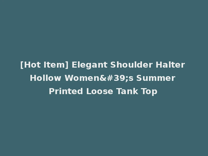 [Hot Item] Elegant Shoulder Halter Hollow Women's Summer Printed Loose Tank Top